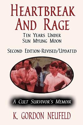 Heartbreak and Rage: Ten Years Under Sun Myung Moon: A Cult Survivor's Memoir by Neufeld, K. Gordon