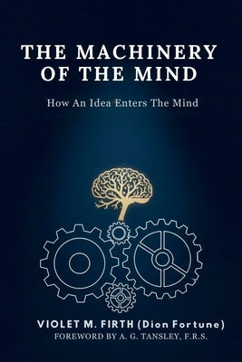 The Machinery of the Mind: How An Idea Enters The Mind by Firth, Violet M.