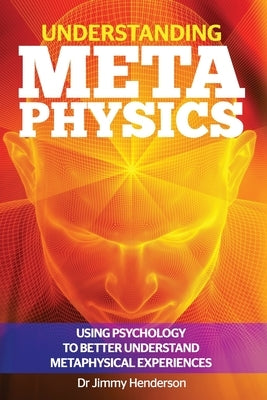 Understanding Metaphysics: Using psychology to better understand metaphysical experiences by Henderson, Jimmy