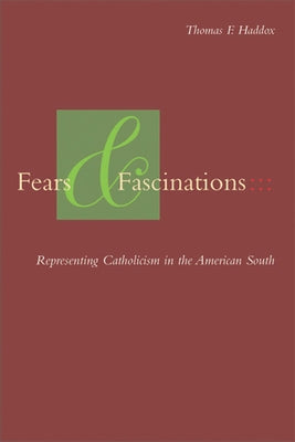 Fears and Fascinations: Representing Catholicism in the American South by Haddox, Thomas F.