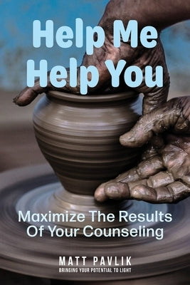Help Me Help You: Maximize The Results Of Your Counseling by Pavlik, Matt