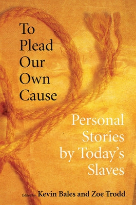 To Plead Our Own Cause: Personal Stories by Today's Slaves by Bales, Kevin