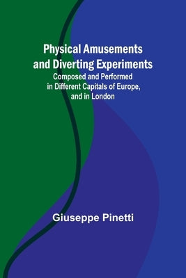 Physical Amusements and Diverting Experiments; Composed and Performed in Different Capitals of Europe, and in London by Pinetti, Giuseppe