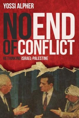 No End of Conflict: Rethinking Israel-Palestine by Alpher, Yossi