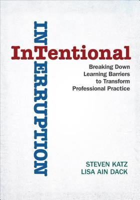 Intentional Interruption: Breaking Down Learning Barriers to Transform Professional Practice by Katz, Steven