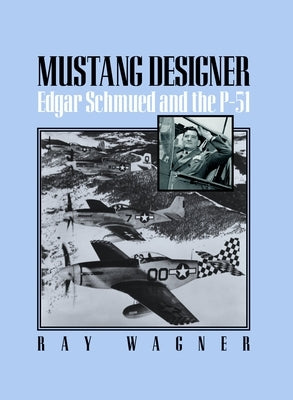Mustang Designer: Edgar Schmued and the P-51 by Wagner, Ray