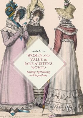 Women and 'Value' in Jane Austen's Novels: Settling, Speculating and Superfluity by Hall, Lynda A.