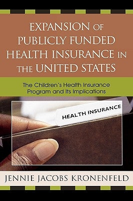Expansion of Publicly Funded Health Insurance in the United States: The Children's Health Insurance Program (Chips) and Its Implications by Kronenfeld, Jennie Jacobs