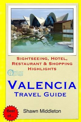 Valencia Travel Guide: Sightseeing, Hotel, Restaurant & Shopping Highlights by Middleton, Shawn