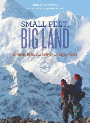 Small Feet, Big Land: Adventure, Home, and Family on the Edge of Alaska by McKittrick, Erin