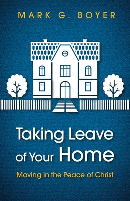 Taking Leave of Your Home: Moving in the Peace of Christ by Boyer, Mark G.