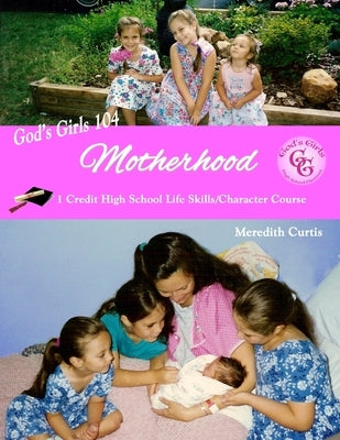 God's Girls 104: Motherhood: One-Credit High School Life Skills Course by Curtis, Meredith