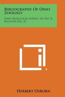 Bibliography of Ohio Zoology: Ohio Biological Survey, V4, No. 8, Bulletin No. 23 by Osborn, Herbert