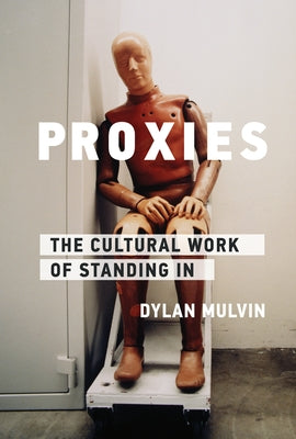 Proxies: The Cultural Work of Standing in by Mulvin, Dylan