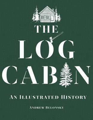 The Log Cabin: An Illustrated History by Belonsky, Andrew