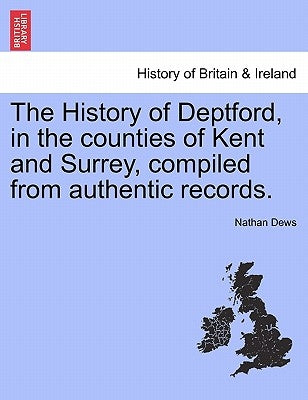 The History of Deptford, in the Counties of Kent and Surrey, Compiled from Authentic Records. Second Edition by Dews, Nathan