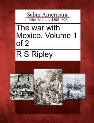 The war with Mexico. Volume 1 of 2 by Ripley, R. S.