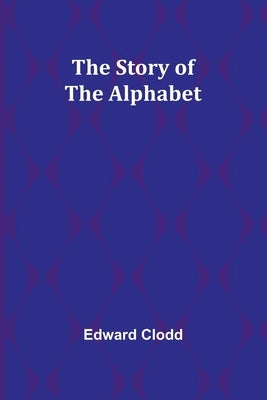 The Story of the Alphabet by Clodd, Edward