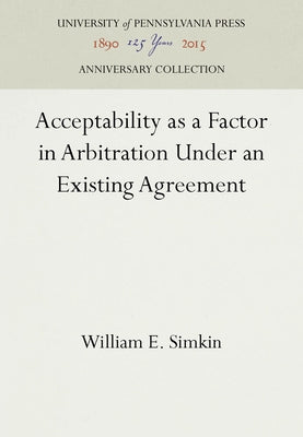 Acceptability as a Factor in Arbitration Under an Existing Agreement by Simkin, William E.