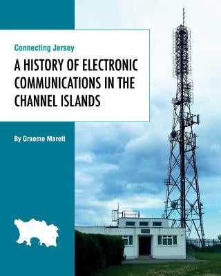Connecting Jersey: A History of Electronic Communications in the Channel Islands by Marett, Graeme