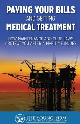 Paying Your Bills and Getting Medical Treatment: How Maintenance and Cure Laws Protect You After a Maritime Injury by Young, Timothy