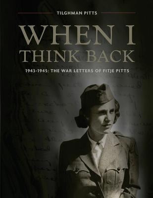When I Think Back: The War Letters of Fitje Pitts: 1943-1945 by Pitts III, Tilghman G.