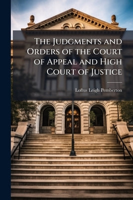 The Judgments and Orders of the Court of Appeal and High Court of Justice: Chiefly in Reference to Actions Assigned to the Chancery Division by Pemberton, Loftus Leigh
