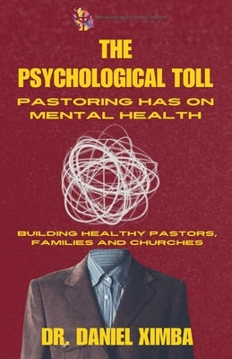 The Psychological Toll Pastoring Has On Mental Health: Building Healthy Pastors, Families and Churches by Ximba, Daniel