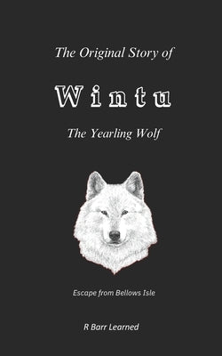 The Original Story of Wintu, the Yearling Wolf: Escape from Bellows Isle by Learned, R. Barr