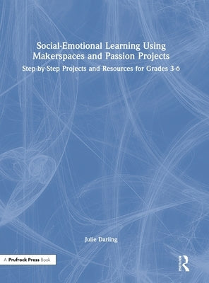 Social-Emotional Learning Using Makerspaces and Passion Projects: Step-by-Step Projects and Resources for Grades 3-6 by Darling, Julie