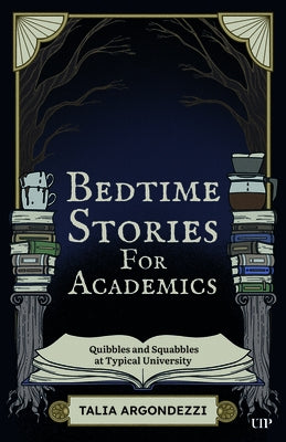 Bedtime Stories for Academics: Quibbles and Squabbles at Typical University by Argondezzi, Talia