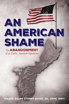 An American Shame: The Abandonment of an Entire American Population by Bates, Sr. Usmc
