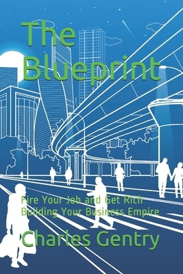 The Blueprint: Fire Your Job and Get Rich Building Your Business Empire by Gentry, Charles