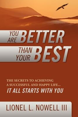 You Are Better Than Your Best: The Secrets to Achieving a Successful and Happy Life... It All Starts with You by Nowell, Lionel L., III