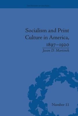 Socialism and Print Culture in America, 1897-1920 by Martinek, Jason D.