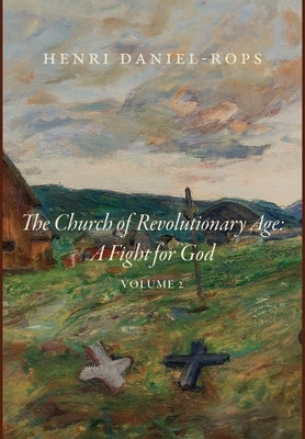 The Church of the Revolutionary Age: A Fight for God, Volume 2 by Daniel-Rops, Henri