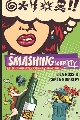 Smashing Sobriety: Sob(er) Stories of 2 Previously Drunk Girls by Ross, Lila