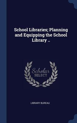 School Libraries; Planning and Equipping the School Library .. by Library Bureau