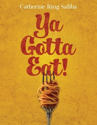 Ya Gotta Eat!: A Collection of Family Recipes and Stories by Saliba, Catherine Ring