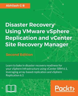 Disaster Recovery using VMware vSphere Replication and vCenter Site Recovery Manager: Second Edition by G. B., Abhilash