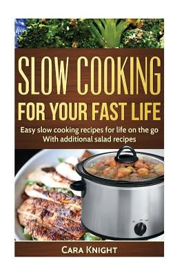 Slow Cooking For Your Fast Life: Easy slow cooking recipes for life on the go. With additional salad recipes. by Knight, Cara