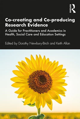 Co-Creating and Co-Producing Research Evidence: A Guide for Practitioners and Academics in Health, Social Care and Education Settings by Newbury-Birch, Dorothy