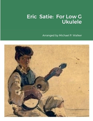 Eric Satie: For Low G Ukulele by Walker, Michael