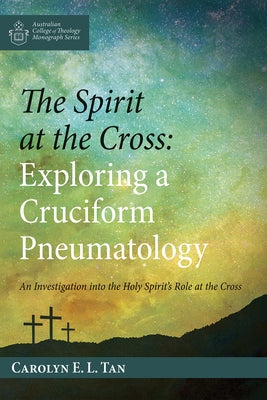 The Spirit at the Cross: Exploring a Cruciform Pneumatology by Tan, Carolyn E. L.