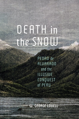 Death in the Snow: Pedro de Alvarado and the Illusive Conquest of Peru by Lovell, W. George