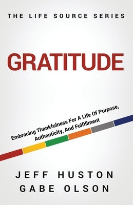 Gratitude: Embracing Thankfulness for a Life of Purpose, Authenticity, and Fulfillment by Huston, Jeff