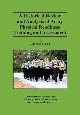 A Historical Review and Analysis of Army Physical Readiness Training and Assessment by East, Whitfield B.
