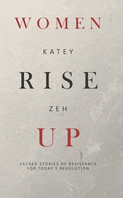 Women Rise Up: Sacred Stories of Resistance for Today's Revolution by Zeh, Katey