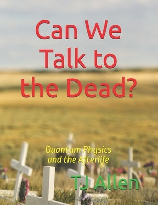 Can We Talk to the Dead?: Quantum Physics and the Afterlife by Allen, Tj