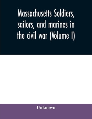 Massachusetts soldiers, sailors, and marines in the civil war (Volume I) by Unknown